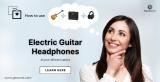 Ways to Use Electric Guitar Headphones Like a Pro