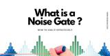 What is a Noise Gate? How To Use It - Read This
