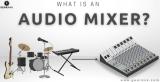 What is an Audio Mixer? The Art of Combining Audio Sources